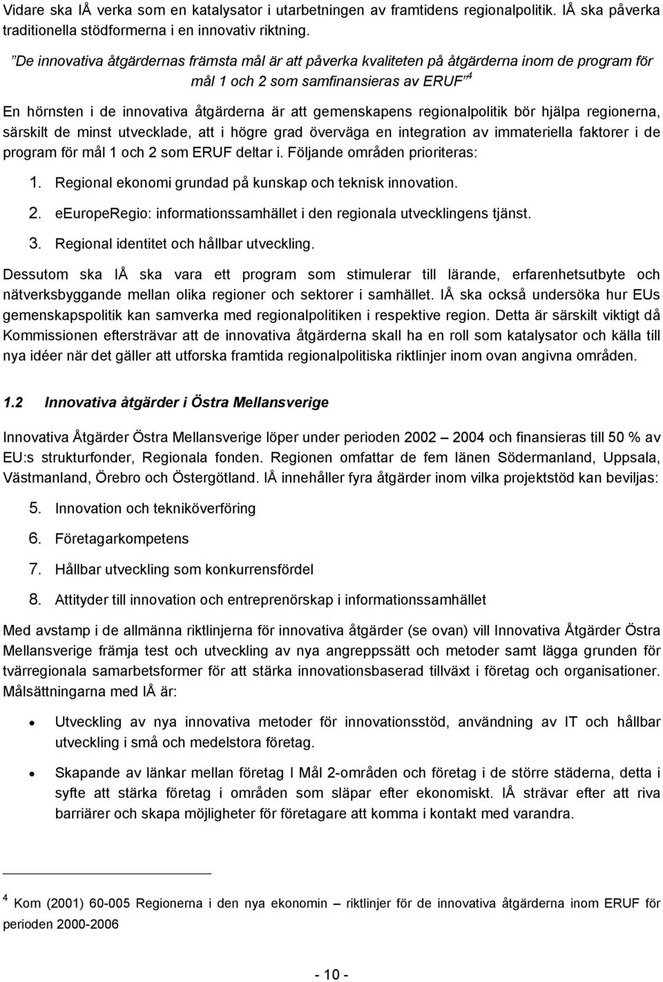 regionalpolitik bör hjälpa regionerna, särskilt de minst utvecklade, att i högre grad överväga en integration av immateriella faktorer i de program för mål 1 och 2 som ERUF deltar i.