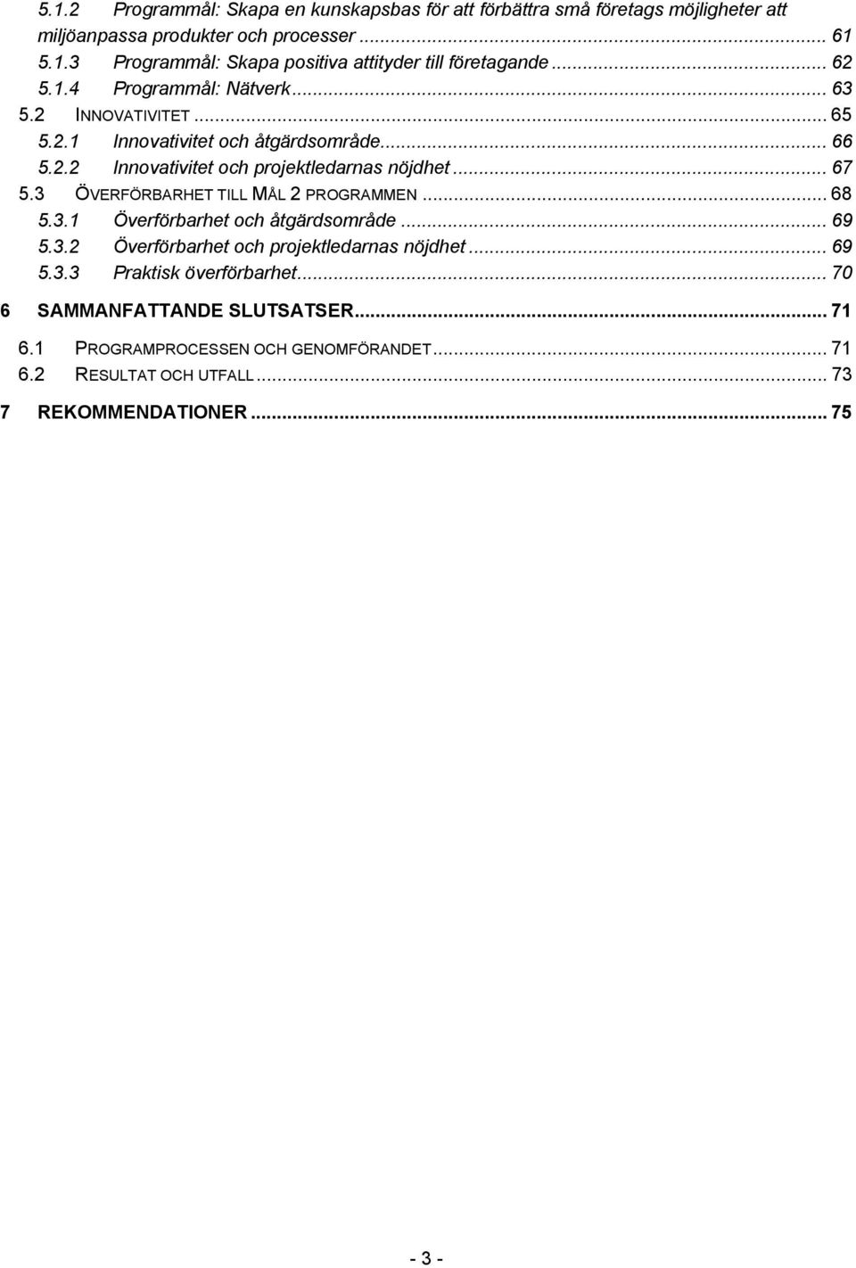 3 ÖVERFÖRBARHET TILL MÅL 2 PROGRAMMEN... 68 5.3.1 Överförbarhet och åtgärdsområde... 69 5.3.2 Överförbarhet och projektledarnas nöjdhet... 69 5.3.3 Praktisk överförbarhet.