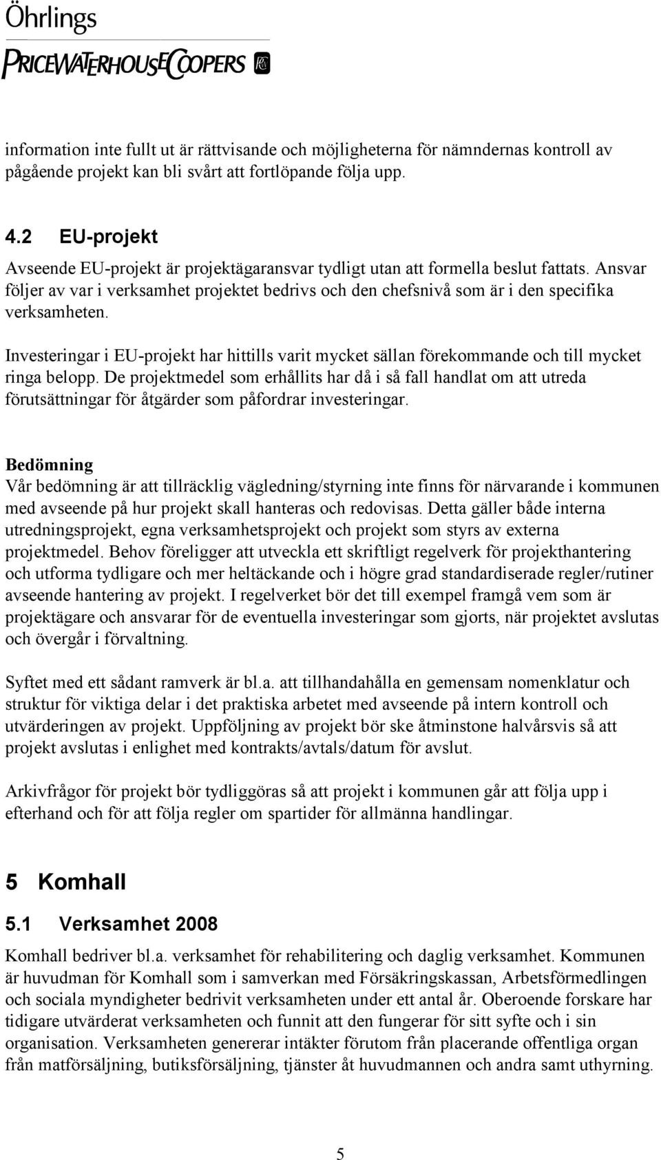 Ansvar följer av var i verksamhet projektet bedrivs och den chefsnivå som är i den specifika verksamheten.