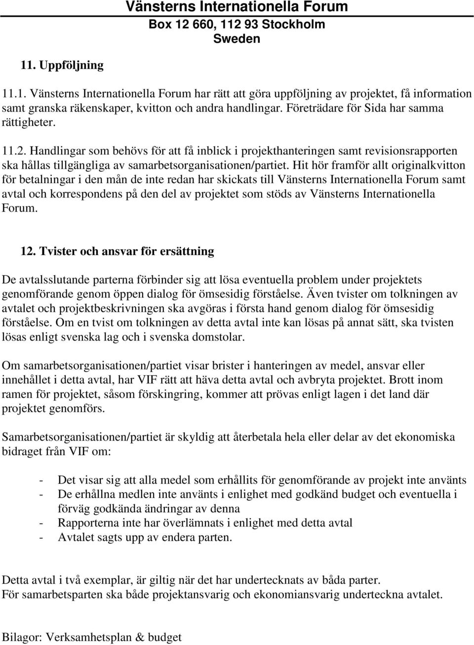 Hit hör framför allt originalkvitton för betalningar i den mån de inte redan har skickats till Vänsterns Internationella Forum samt avtal och korrespondens på den del av projektet som stöds av