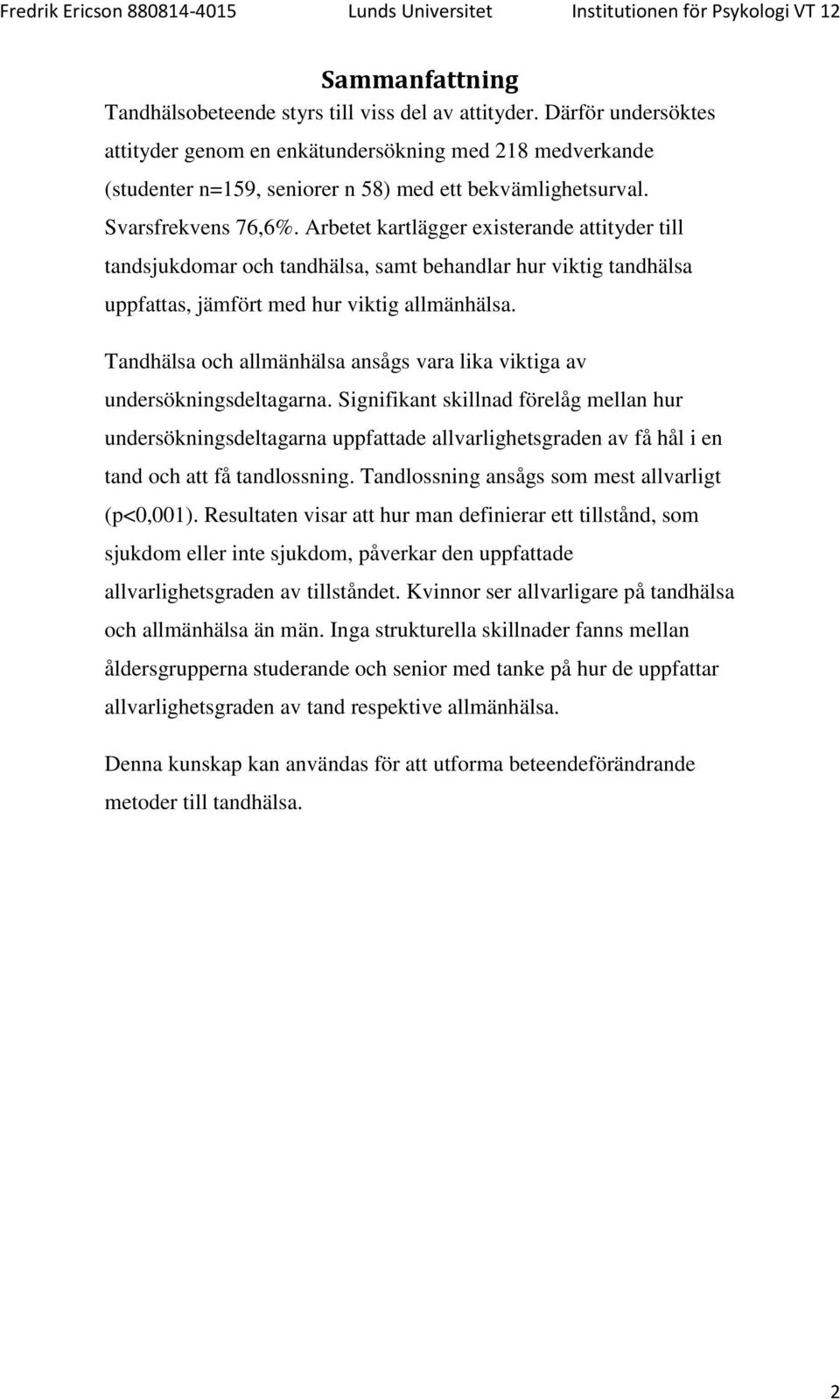 Arbetet kartlägger existerande attityder till tandsjukdomar och tandhälsa, samt behandlar hur viktig tandhälsa uppfattas, jämfört med hur viktig allmänhälsa.