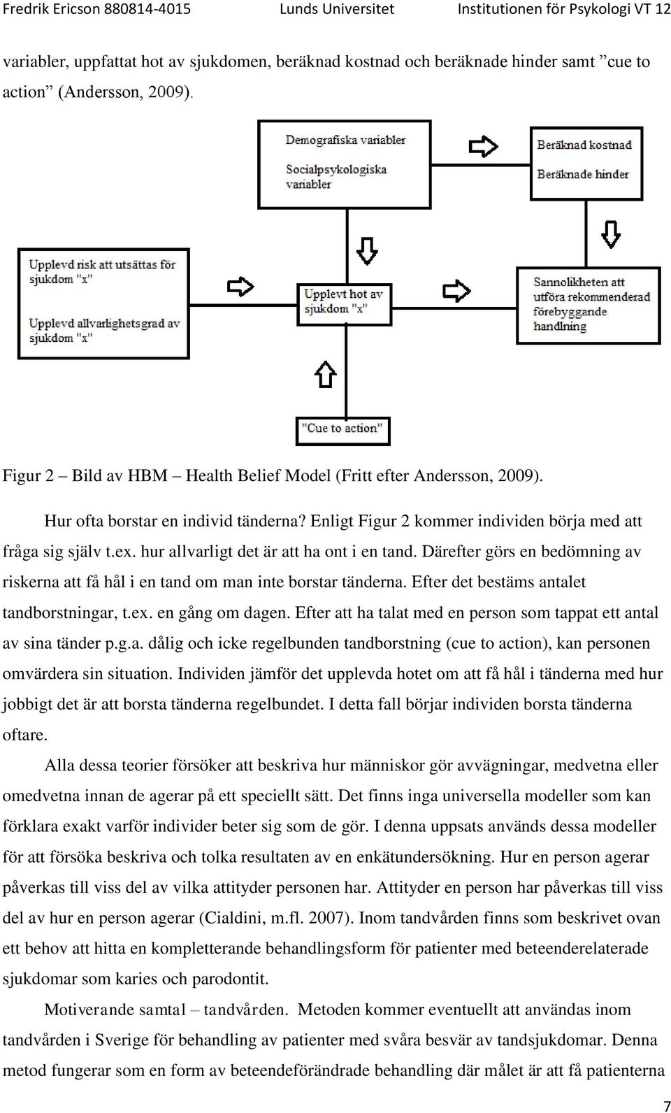 Därefter görs en bedömning av riskerna att få hål i en tand om man inte borstar tänderna. Efter det bestäms antalet tandborstningar, t.ex. en gång om dagen.