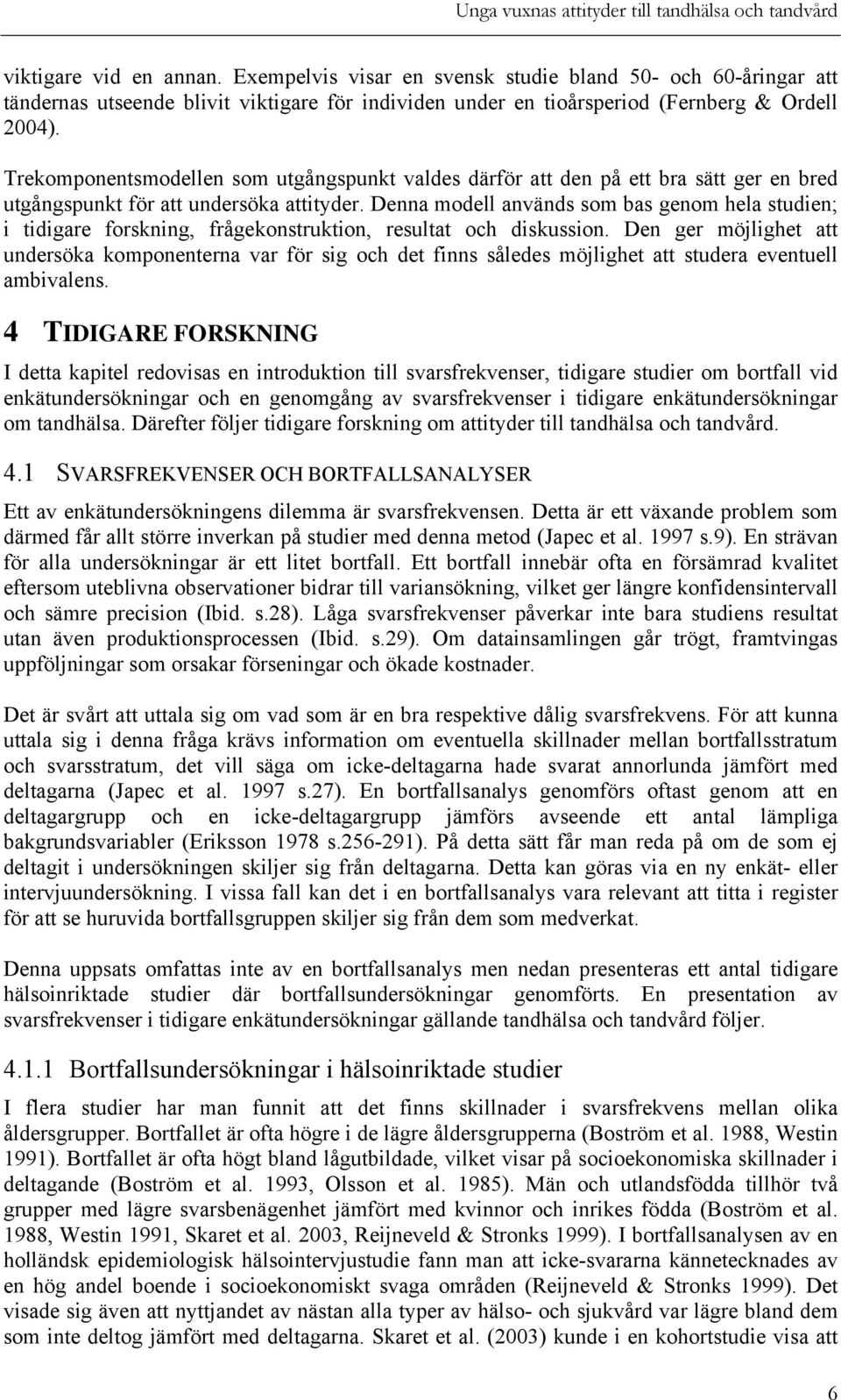 Denna modell används som bas genom hela studien; i tidigare forskning, frågekonstruktion, resultat och diskussion.