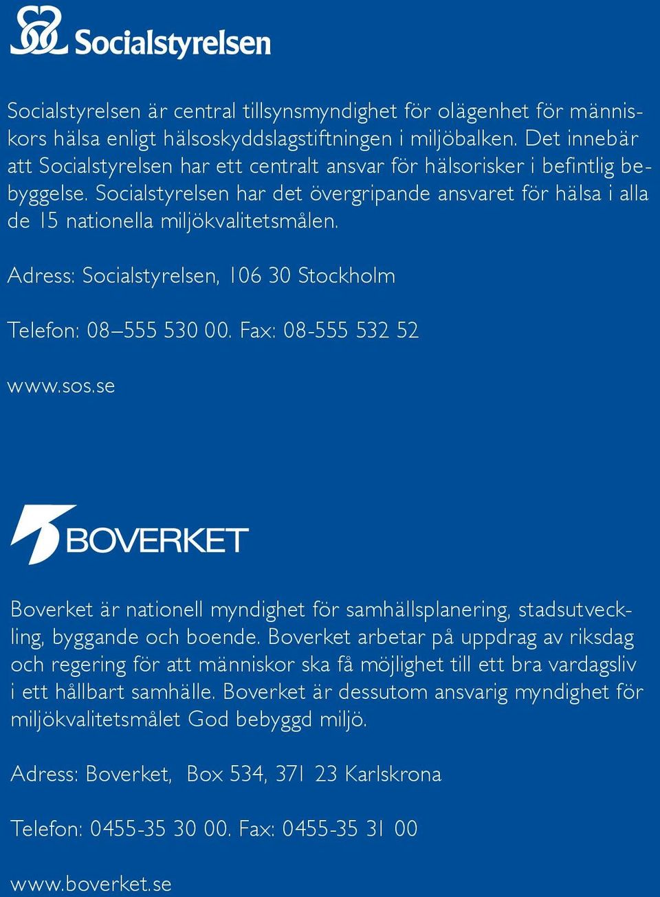 Adress: Socialstyrelsen, 106 30 Stockholm Telefon: 08 555 530 00. Fax: 08-555 532 52 www.sos.se Boverket är nationell myndighet för samhällsplanering, stadsutveckling, byggande och boende.