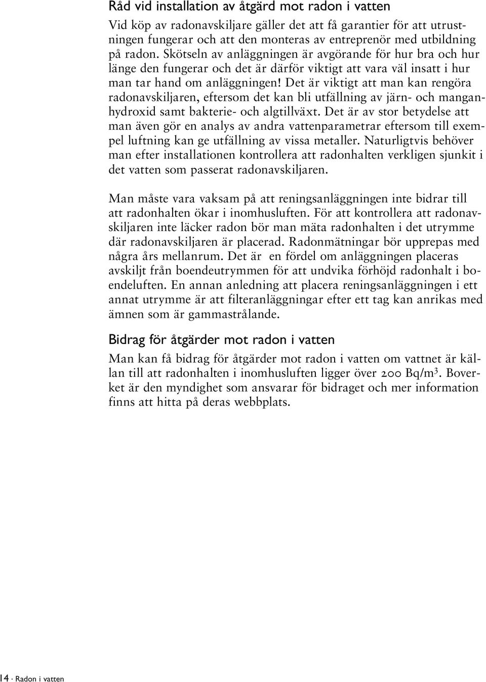 Det är viktigt att man kan rengöra radonavskiljaren, eftersom det kan bli utfällning av järn- och manganhydroxid samt bakterie- och algtillväxt.