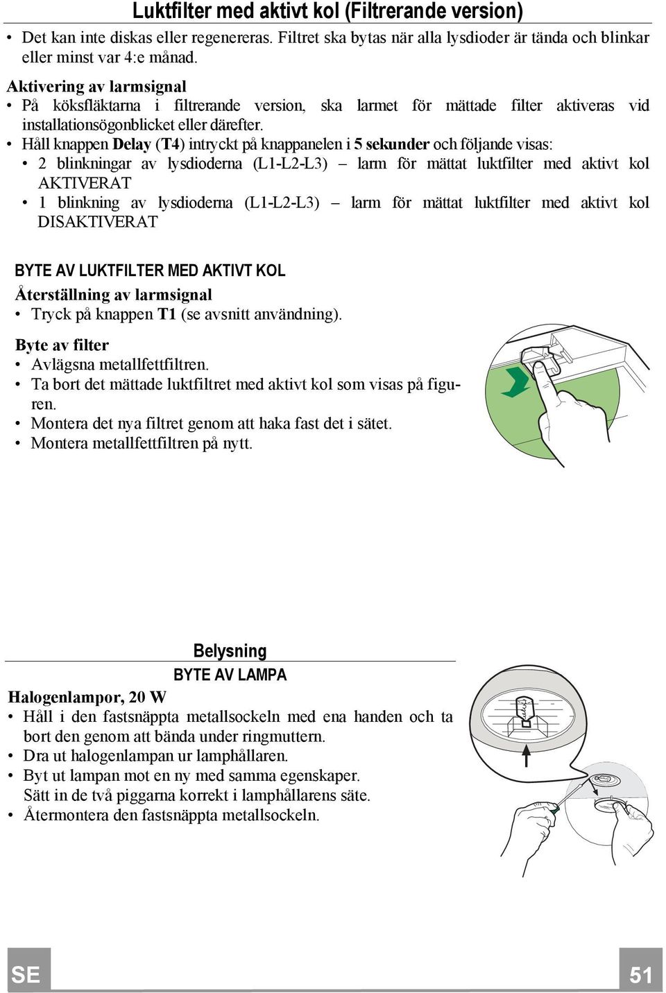 Håll knappen Delay (T4) intryckt på knappanelen i 5 sekunder och följande visas: 2 blinkningar av lysdioderna (L1-L2-L3) larm för mättat luktfilter med aktivt kol AKTIVERAT 1 blinkning av lysdioderna