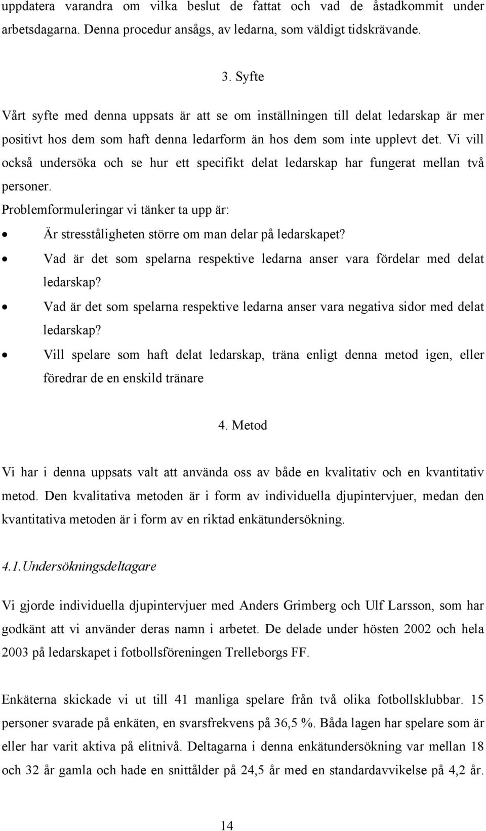 Vi vill också undersöka och se hur ett specifikt delat ledarskap har fungerat mellan två personer. Problemformuleringar vi tänker ta upp är: Är stresståligheten större om man delar på ledarskapet?