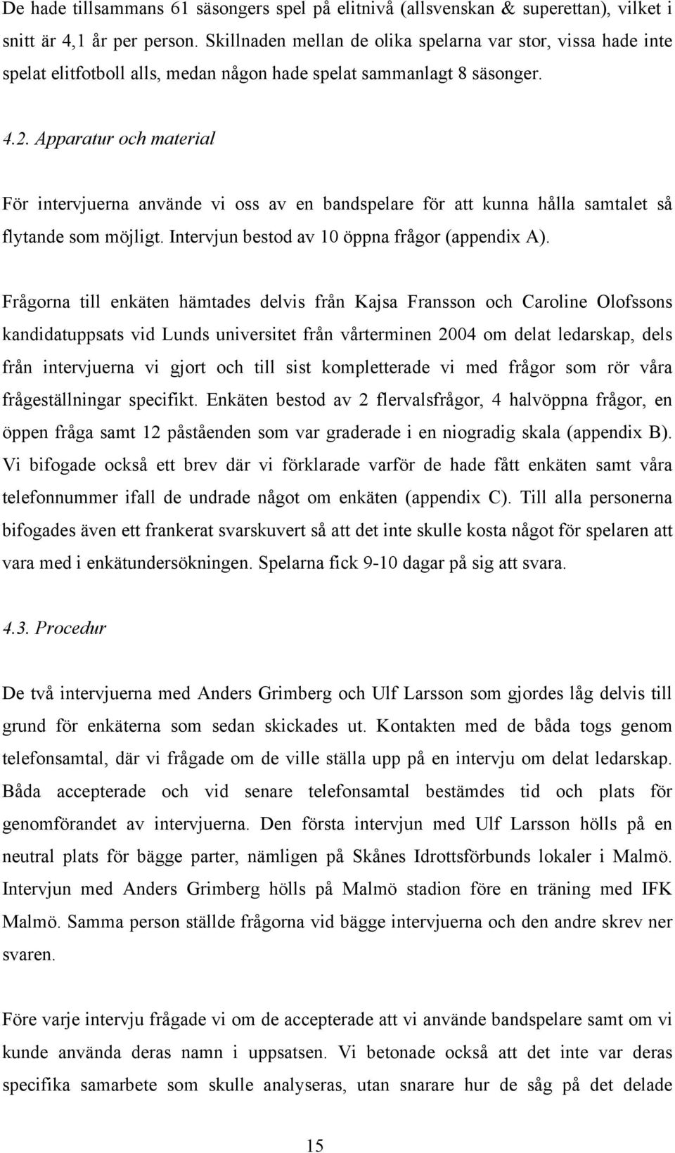 Apparatur och material För intervjuerna använde vi oss av en bandspelare för att kunna hålla samtalet så flytande som möjligt. Intervjun bestod av 10 öppna frågor (appendix A).