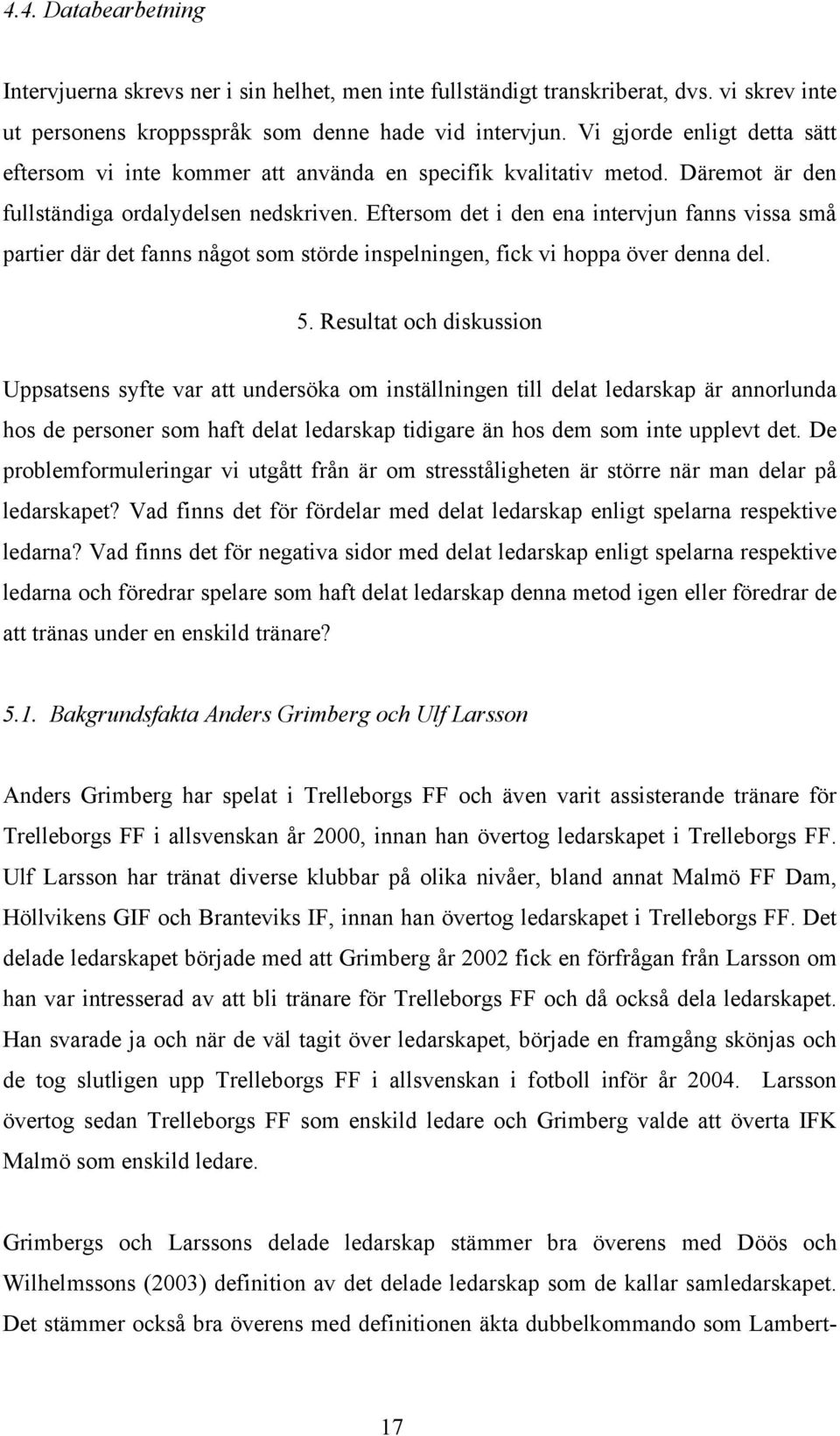 Eftersom det i den ena intervjun fanns vissa små partier där det fanns något som störde inspelningen, fick vi hoppa över denna del. 5.