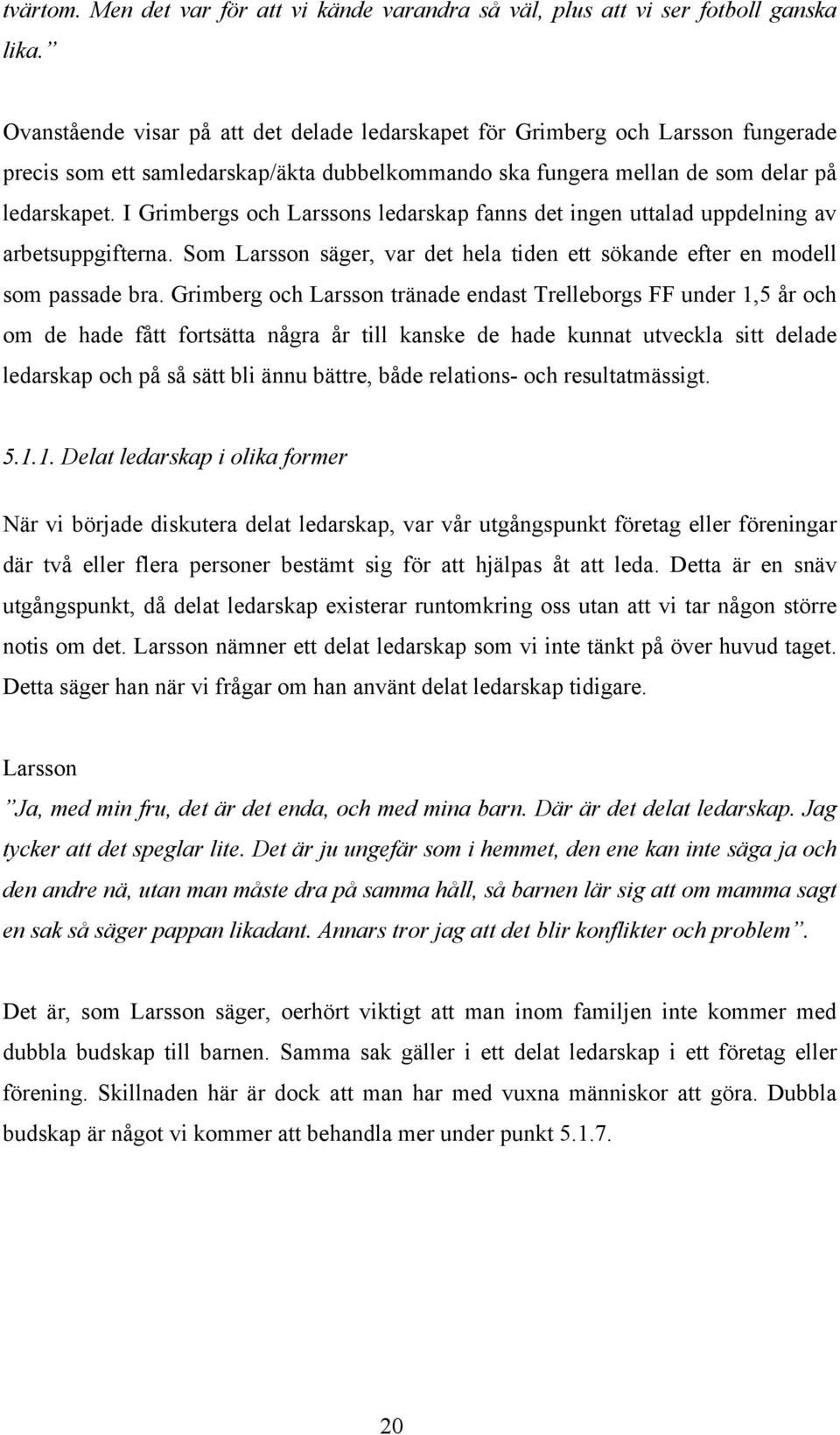 I Grimbergs och Larssons ledarskap fanns det ingen uttalad uppdelning av arbetsuppgifterna. Som Larsson säger, var det hela tiden ett sökande efter en modell som passade bra.