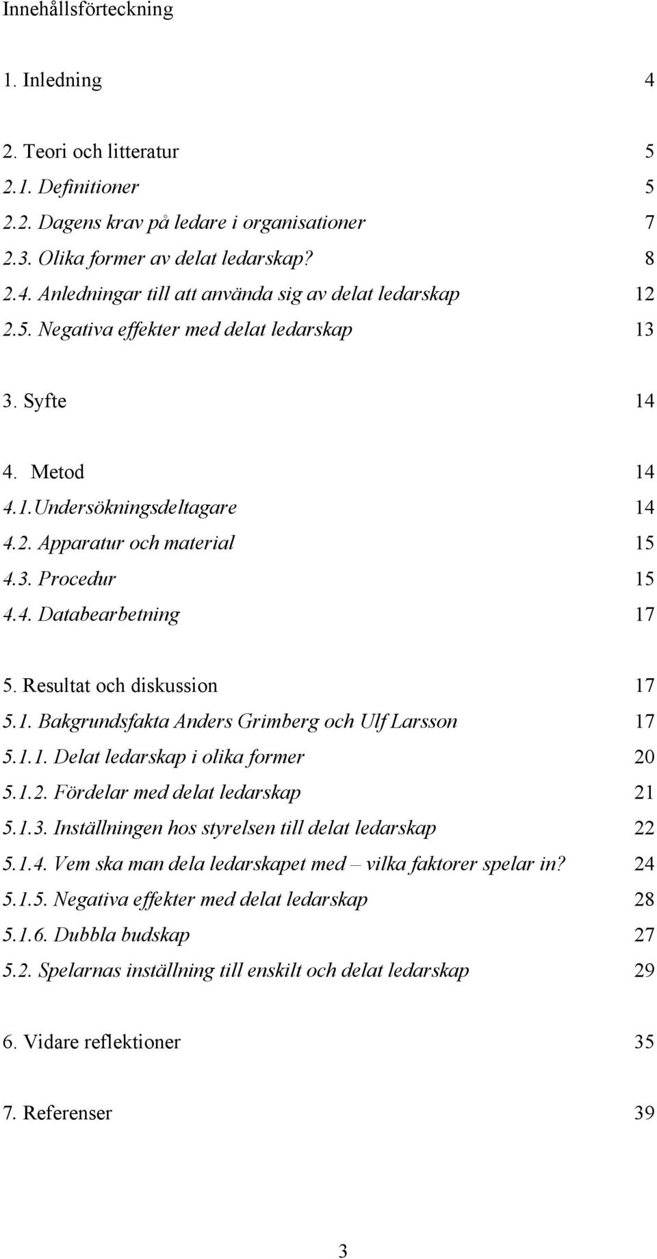 Resultat och diskussion 17 5.1. Bakgrundsfakta Anders Grimberg och Ulf Larsson 17 5.1.1. Delat ledarskap i olika former 20 5.1.2. Fördelar med delat ledarskap 21 5.1.3.