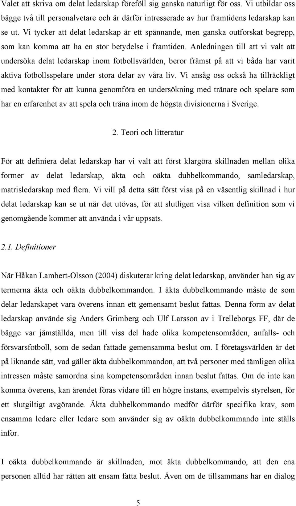 Anledningen till att vi valt att undersöka delat ledarskap inom fotbollsvärlden, beror främst på att vi båda har varit aktiva fotbollsspelare under stora delar av våra liv.