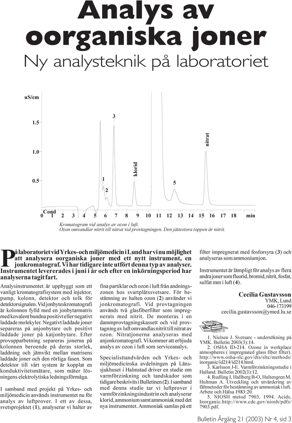 Vi har tidigare inte utfört denna typ av analyser. Instrumentet levererades i juni i år och efter en inkörningsperiod har analyserna tagit fart.