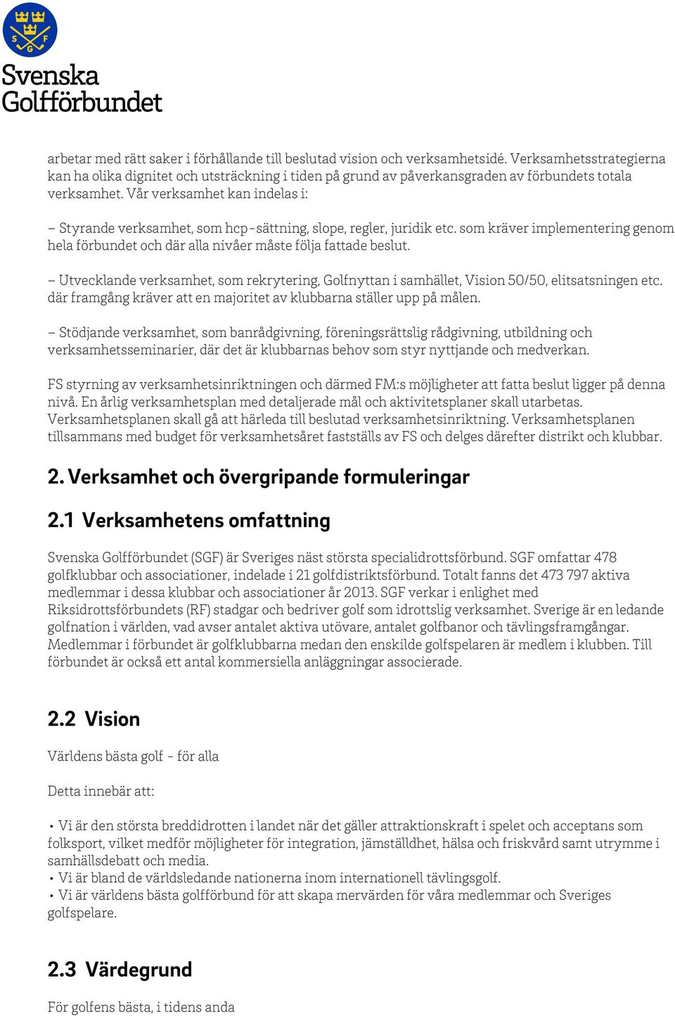 Vår verksamhet kan indelas i: Styrande verksamhet, som hcp-sättning, slope, regler, juridik etc. som kräver implementering genom hela förbundet och där alla nivåer måste följa fattade beslut.