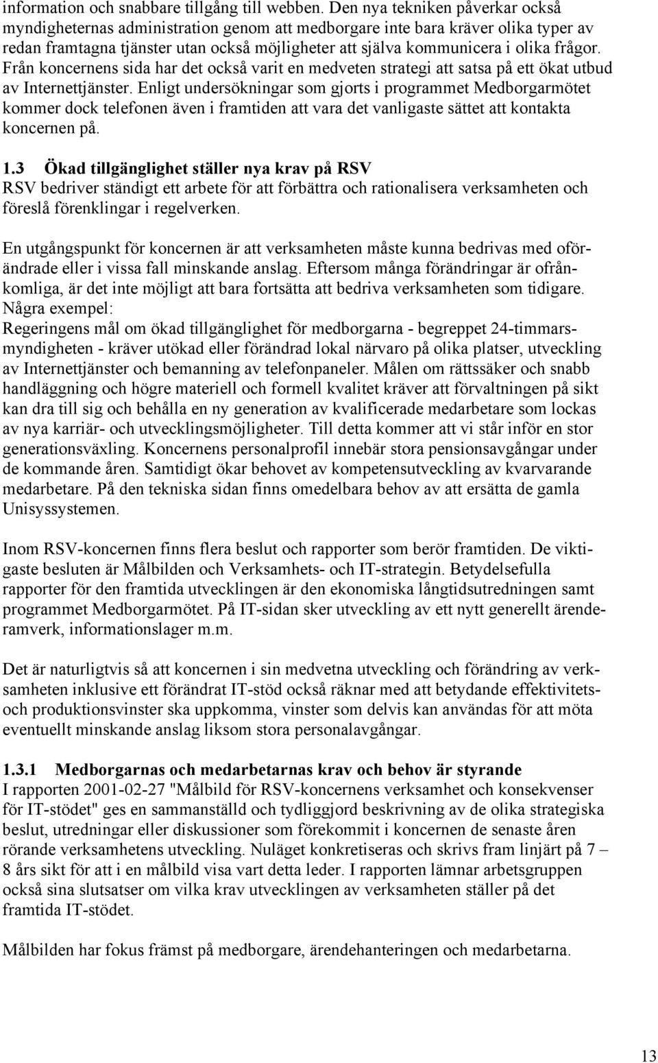 frågor. Från koncernens sida har det också varit en medveten strategi att satsa på ett ökat utbud av Internettjänster.