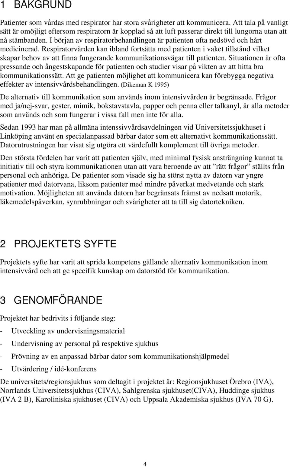 I början av respiratorbehandlingen är patienten ofta nedsövd och hårt medicinerad.