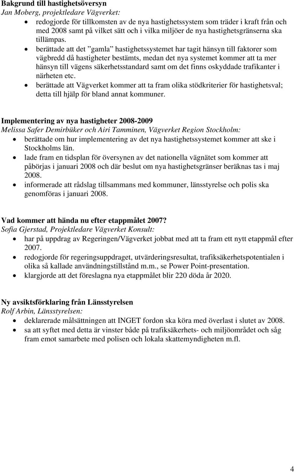 berättade att det gamla hastighetssystemet har tagit hänsyn till faktorer som vägbredd då hastigheter bestämts, medan det nya systemet kommer att ta mer hänsyn till vägens säkerhetsstandard samt om