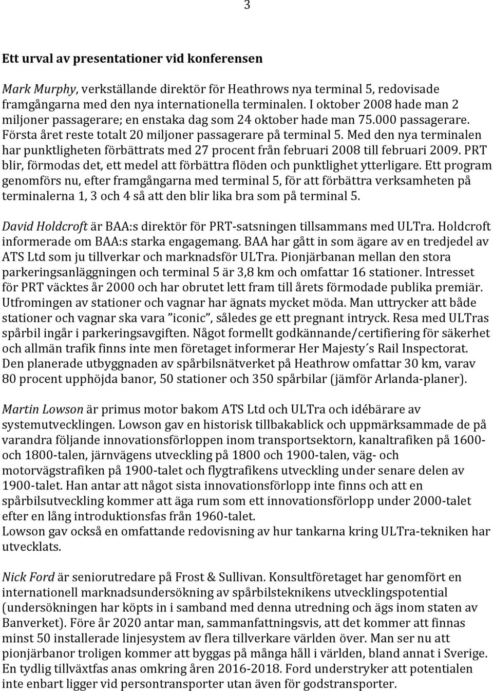 Med den nya terminalen har punktligheten förbättrats med 27 procent från februari 2008 till februari 2009. PRT blir, förmodas det, ett medel att förbättra flöden och punktlighet ytterligare.