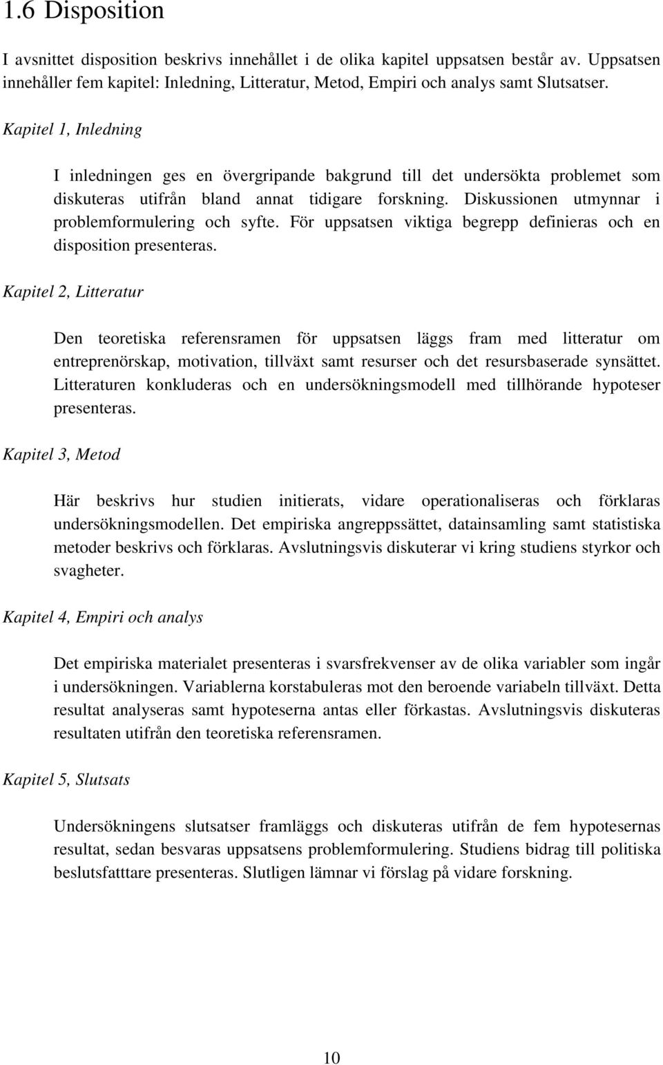 Diskussionen utmynnar i problemformulering och syfte. För uppsatsen viktiga begrepp definieras och en disposition presenteras.