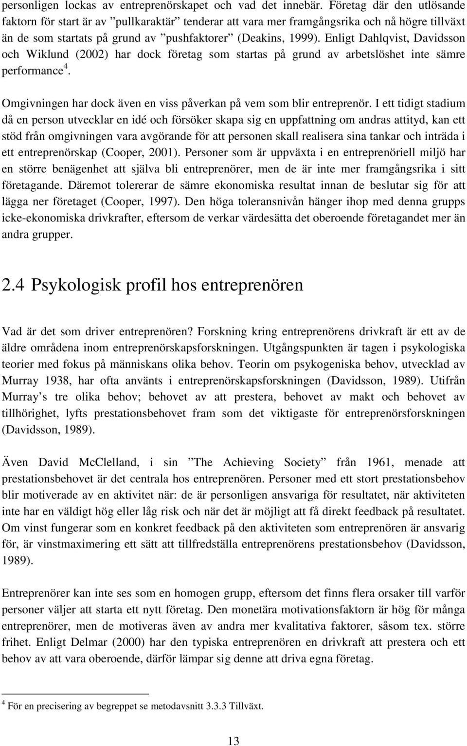 Enligt Dahlqvist, Davidsson och Wiklund (2002) har dock företag som startas på grund av arbetslöshet inte sämre performance 4. Omgivningen har dock även en viss påverkan på vem som blir entreprenör.