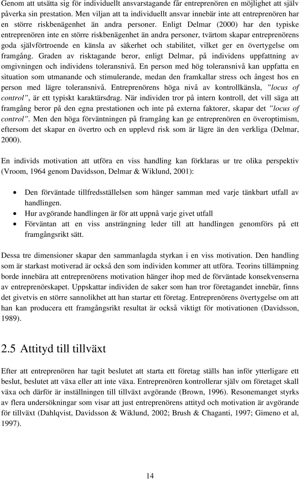 Enligt Delmar (2000) har den typiske entreprenören inte en större riskbenägenhet än andra personer, tvärtom skapar entreprenörens goda självförtroende en känsla av säkerhet och stabilitet, vilket ger