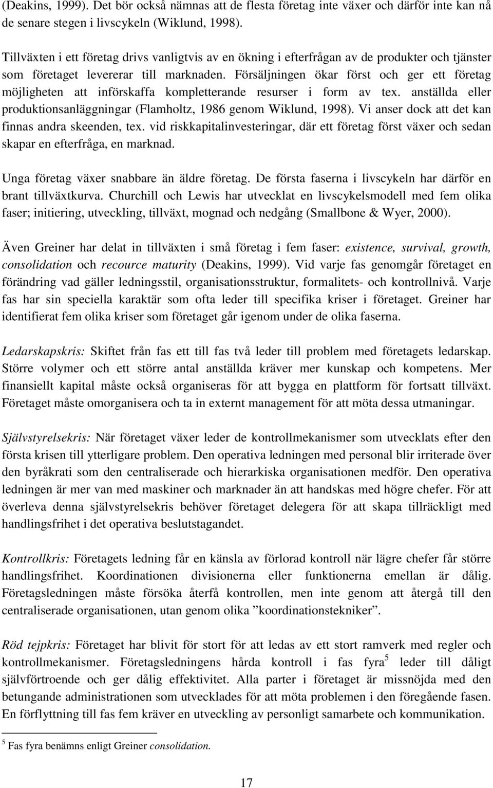 Försäljningen ökar först och ger ett företag möjligheten att införskaffa kompletterande resurser i form av tex. anställda eller produktionsanläggningar (Flamholtz, 1986 genom Wiklund, 1998).