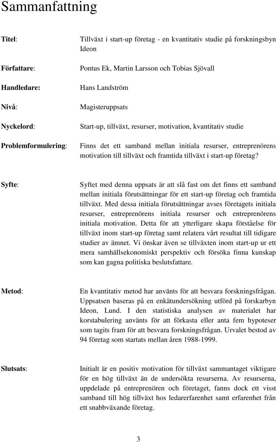 framtida tillväxt i start-up företag? Syfte: Syftet med denna uppsats är att slå fast om det finns ett samband mellan initiala förutsättningar för ett start-up företag och framtida tillväxt.