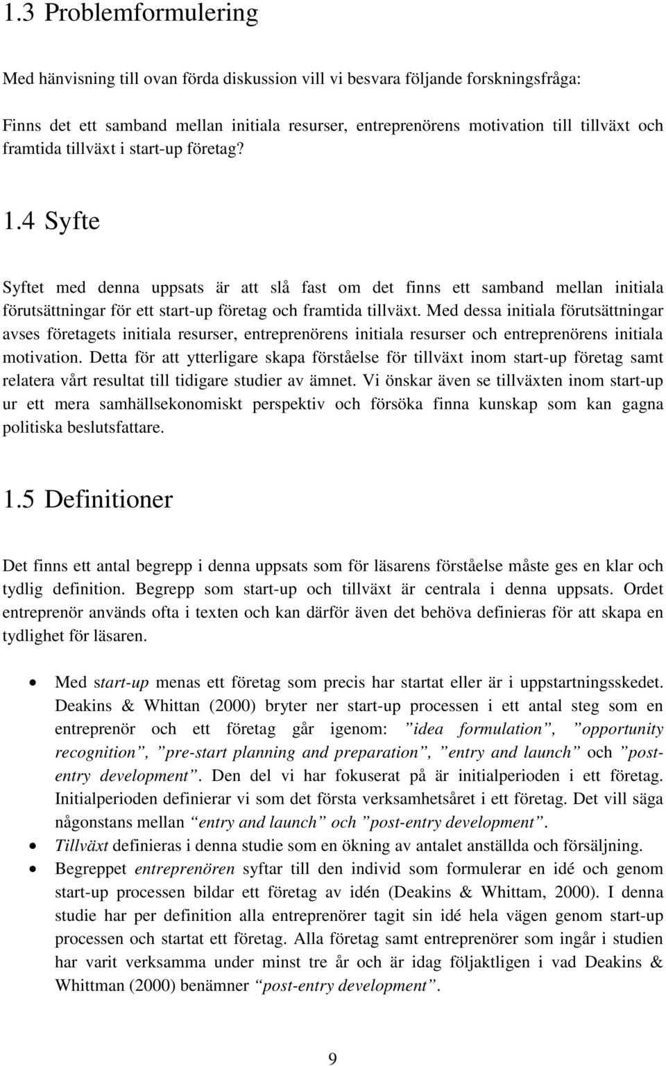 Med dessa initiala förutsättningar avses företagets initiala resurser, entreprenörens initiala resurser och entreprenörens initiala motivation.