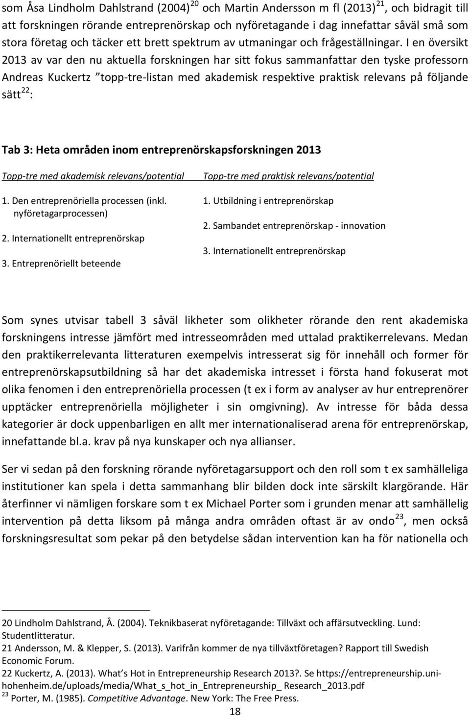 I en översikt 2013 av var den nu aktuella forskningen har sitt fokus sammanfattar den tyske professorn Andreas Kuckertz topp-tre-listan med akademisk respektive praktisk relevans på följande sätt 22