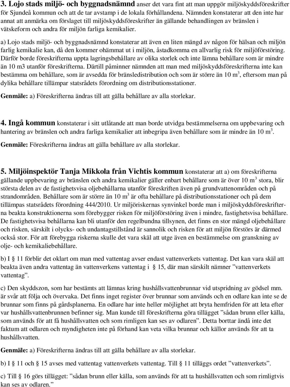 a) Lojo stads miljö- och byggnadsnämnd konstaterar att även en liten mängd av någon för hälsan och miljön farlig kemikalie kan, då den kommer ohämmat ut i miljön, åstadkomma en allvarlig risk för