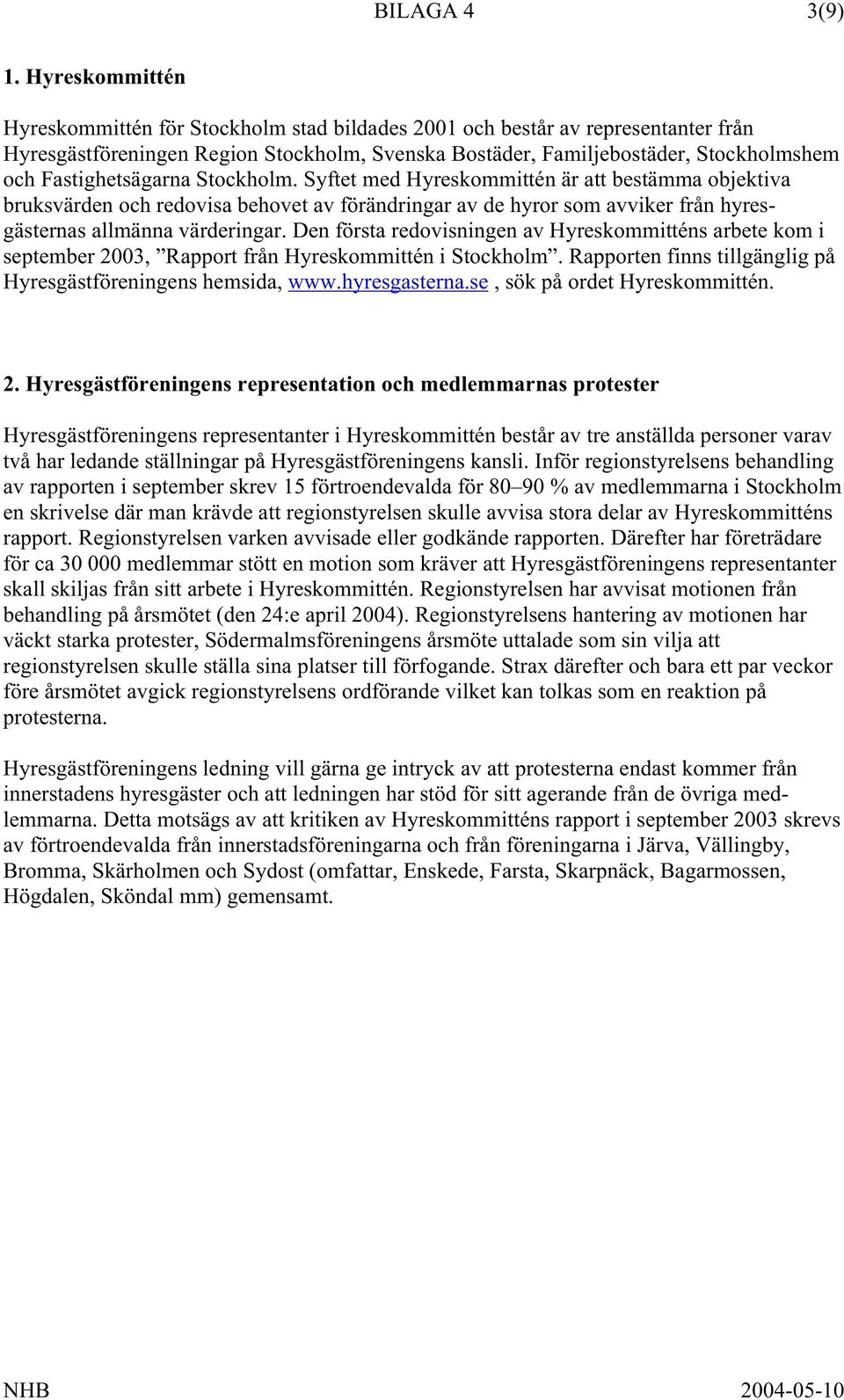 Fastighetsägarna Stockholm. Syftet med Hyreskommittén är att bestämma objektiva bruksvärden och redovisa behovet av förändringar av de hyror som avviker från hyresgästernas allmänna värderingar.