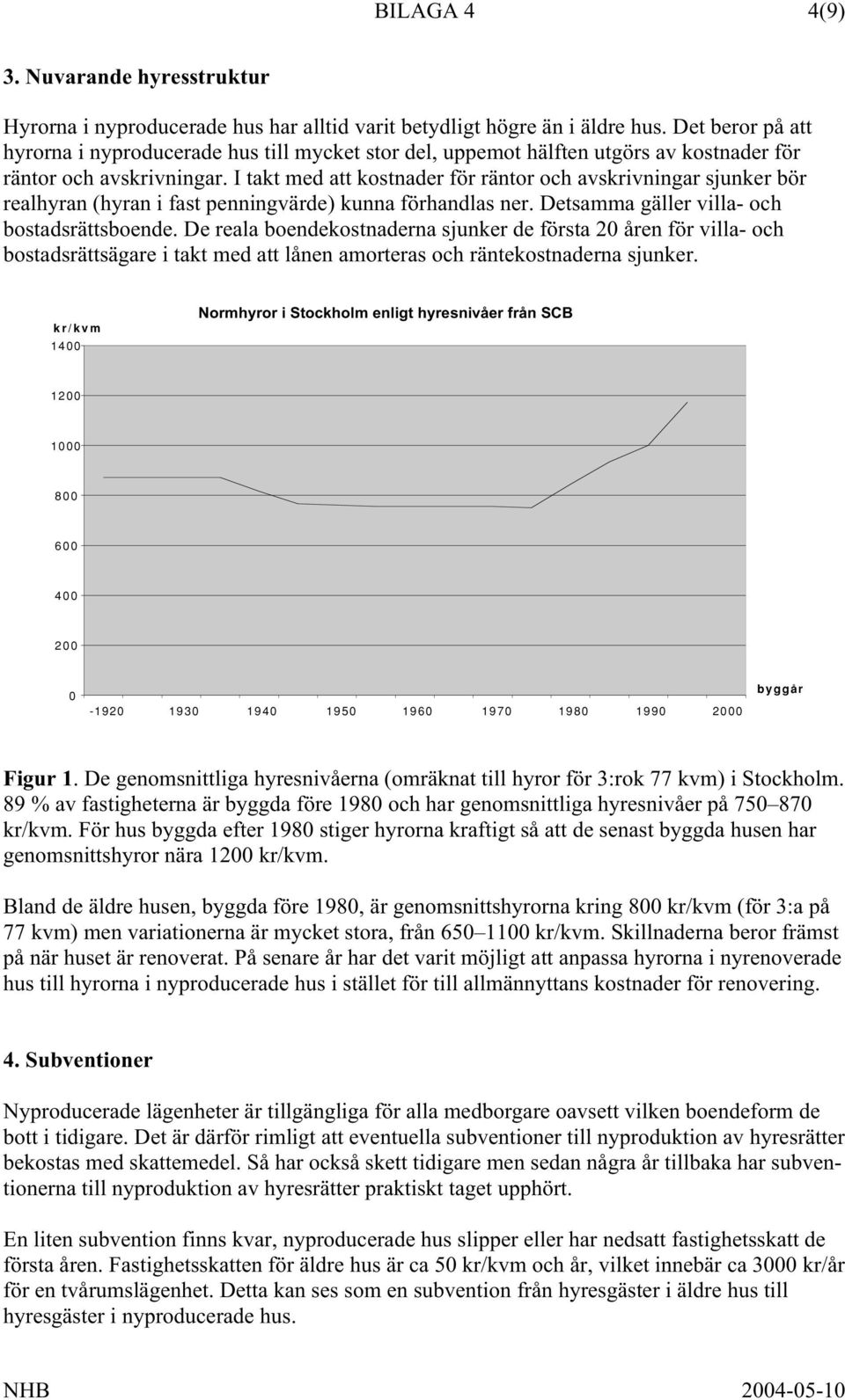 I takt med att kostnader för räntor och avskrivningar sjunker bör realhyran (hyran i fast penningvärde) kunna förhandlas ner. Detsamma gäller villa- och bostadsrättsboende.