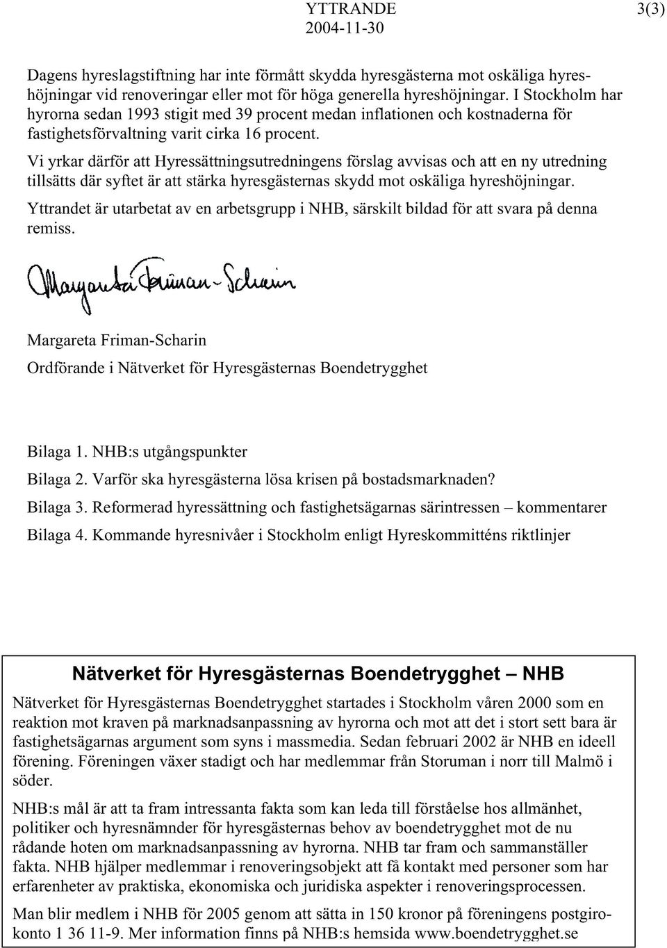 Vi yrkar därför att Hyressättningsutredningens förslag avvisas och att en ny utredning tillsätts där syftet är att stärka hyresgästernas skydd mot oskäliga hyreshöjningar.