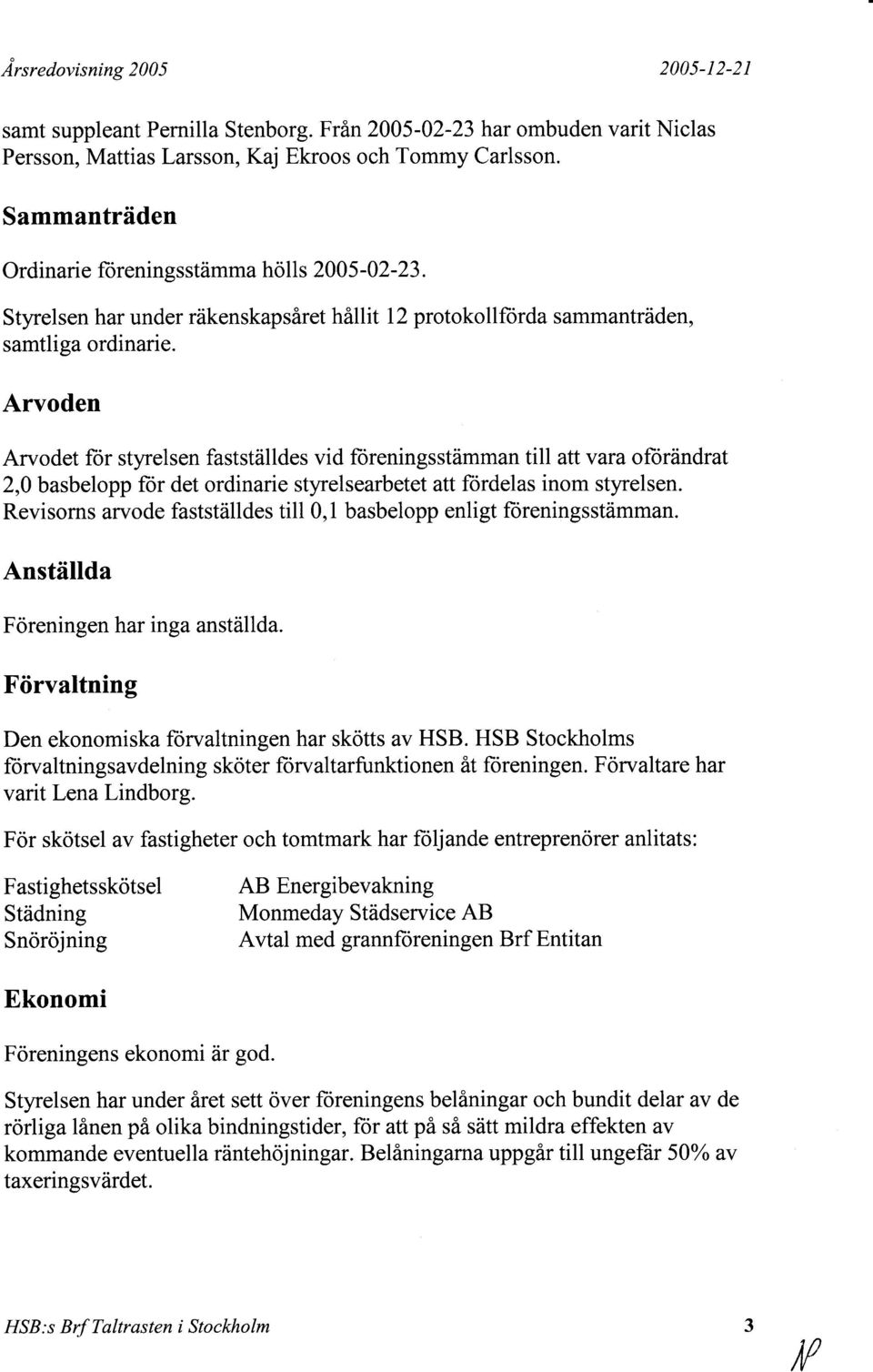 Arvoden Arvodet for styrelsen faststdlldes vid foreningsstbmman till attvara ofordndrat 2,0 basbelopp for det ordinarie styrelsearbetet att fordelas inom styrelsen.