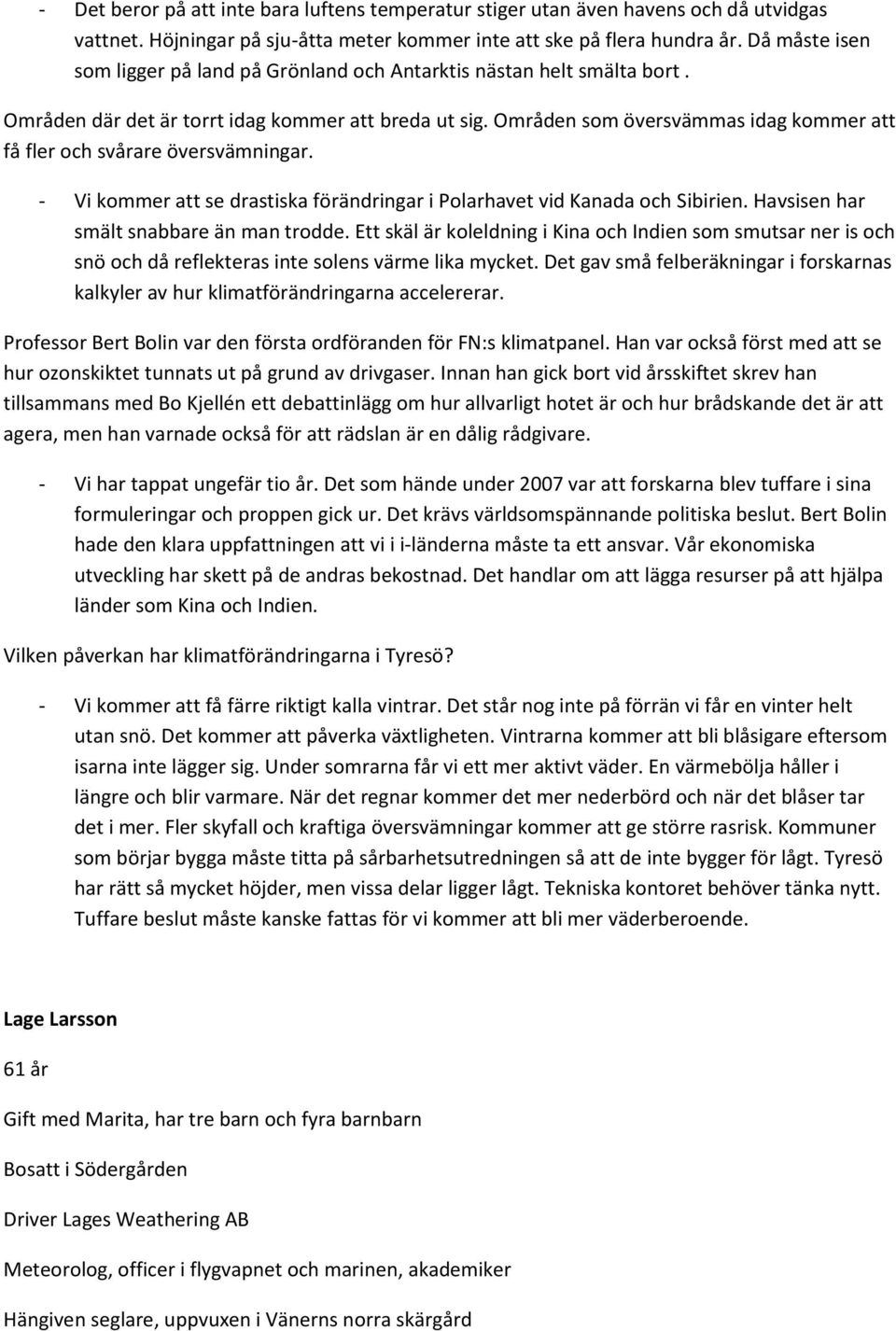 Områden som översvämmas idag kommer att få fler och svårare översvämningar. - Vi kommer att se drastiska förändringar i Polarhavet vid Kanada och Sibirien. Havsisen har smält snabbare än man trodde.