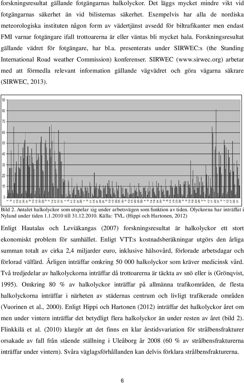 Forskningsresultat gällande vädret för fotgängare, har bl.a. presenterats under SIRWEC:s (the Standing International Road weather Commission) konferenser. SIRWEC (www.sirwec.