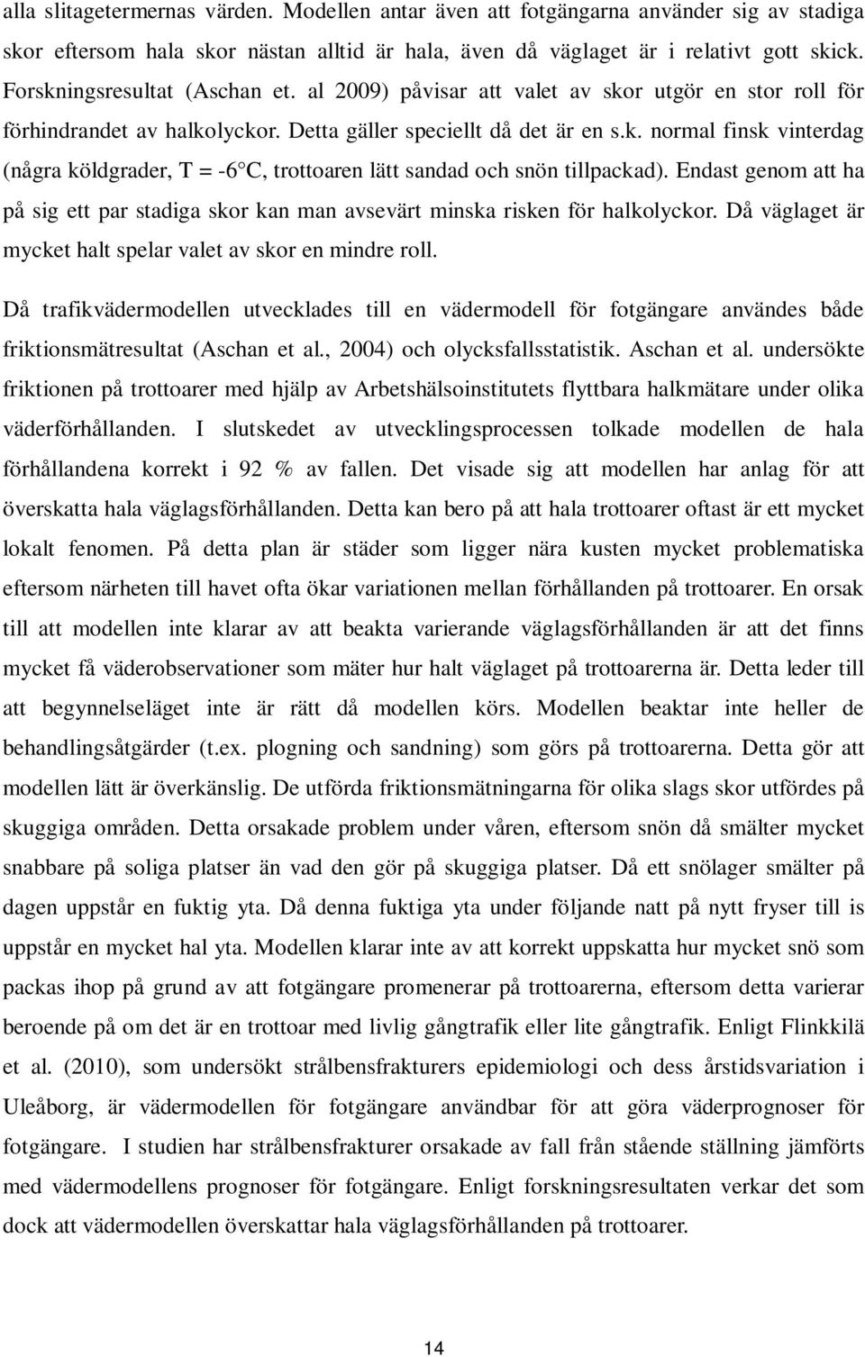 Endast genom att ha på sig ett par stadiga skor kan man avsevärt minska risken för halkolyckor. Då väglaget är mycket halt spelar valet av skor en mindre roll.