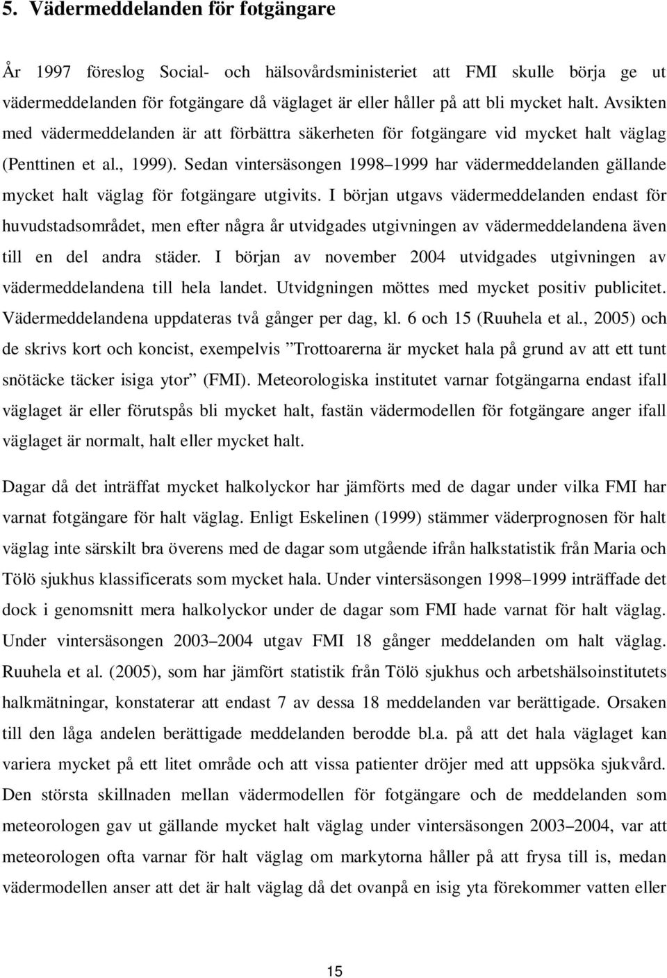 Sedan vintersäsongen 1998 1999 har vädermeddelanden gällande mycket halt väglag för fotgängare utgivits.