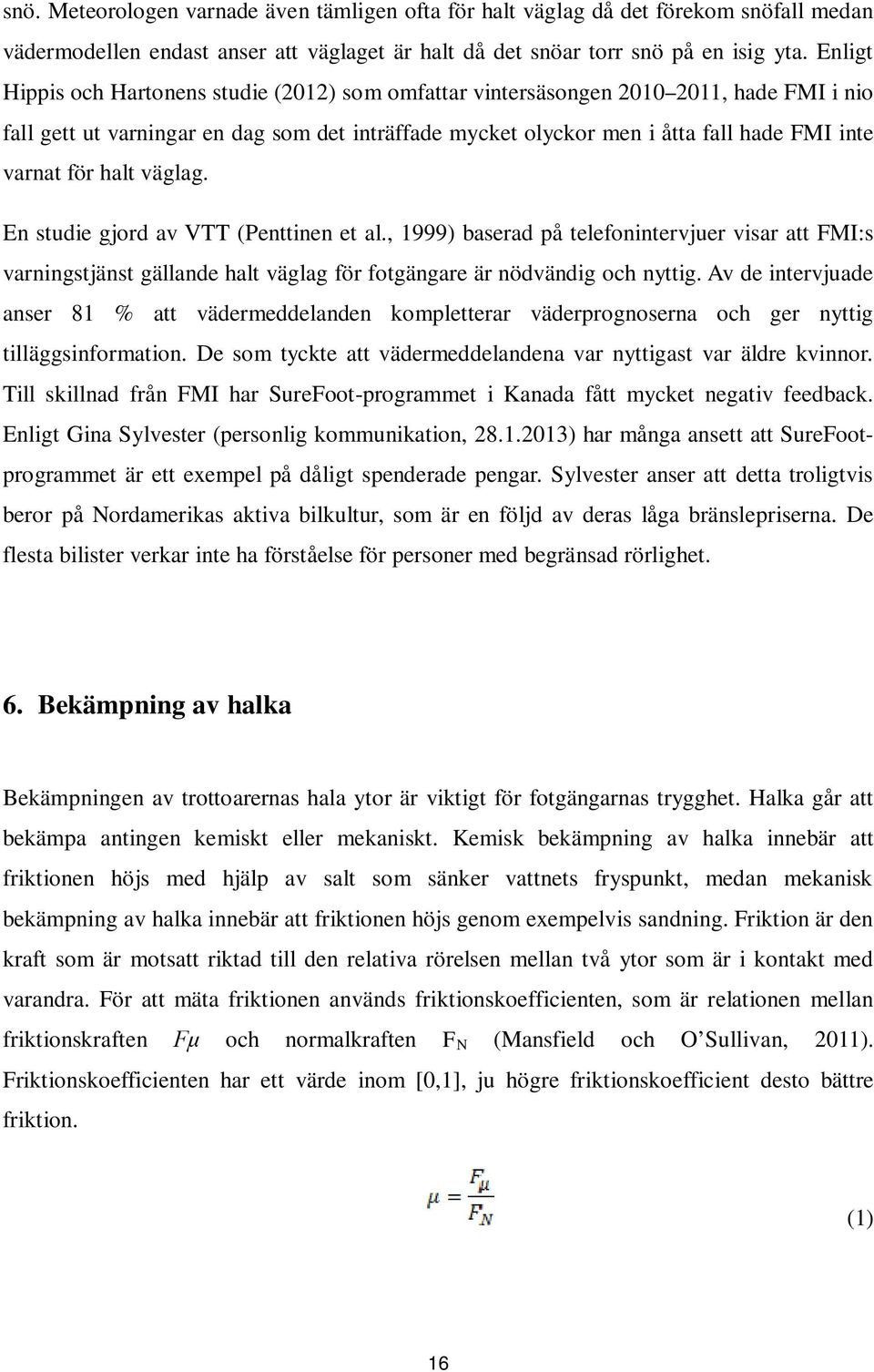 för halt väglag. En studie gjord av VTT (Penttinen et al., 1999) baserad på telefonintervjuer visar att FMI:s varningstjänst gällande halt väglag för fotgängare är nödvändig och nyttig.