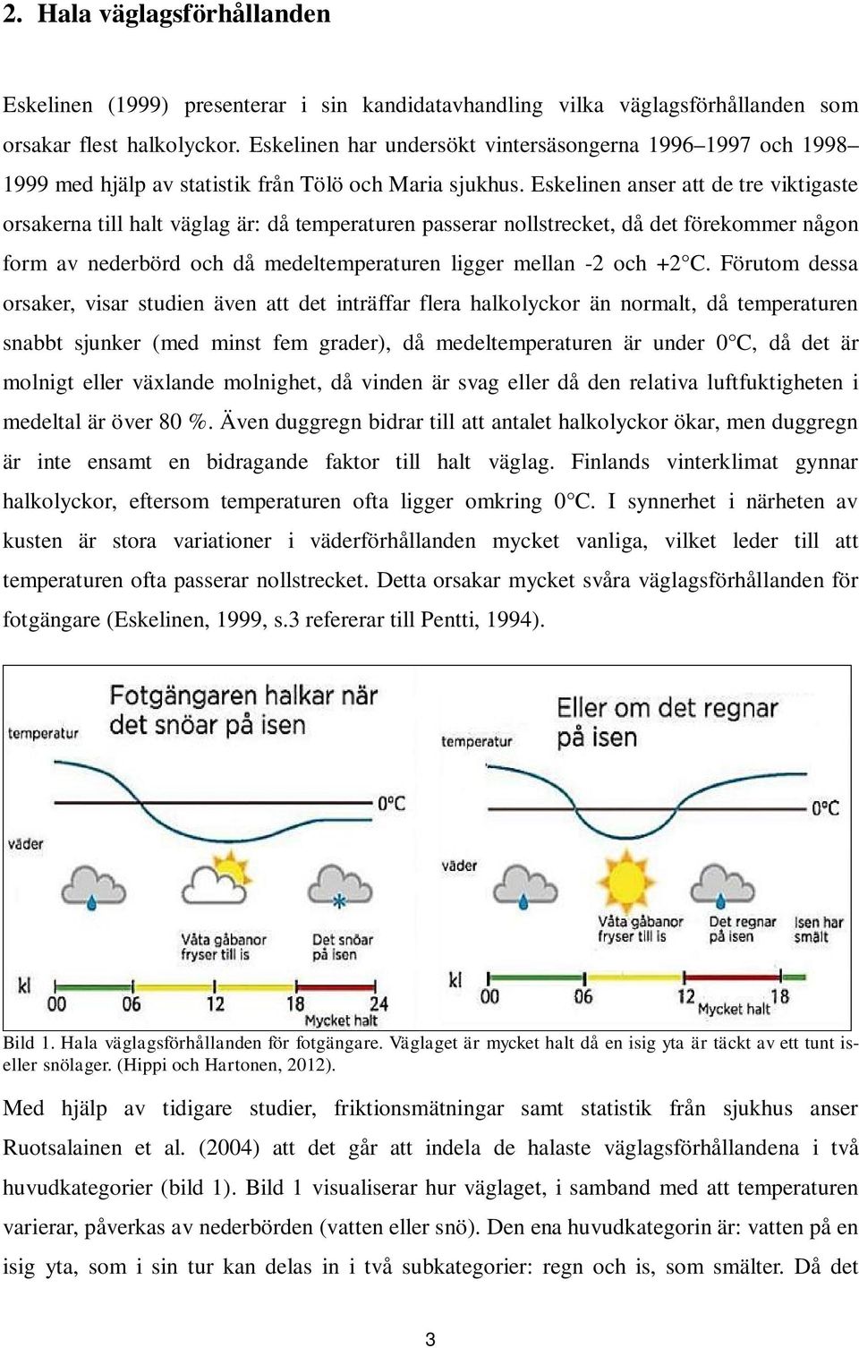 Eskelinen anser att de tre viktigaste orsakerna till halt väglag är: då temperaturen passerar nollstrecket, då det förekommer någon form av nederbörd och då medeltemperaturen ligger mellan -2 och +2