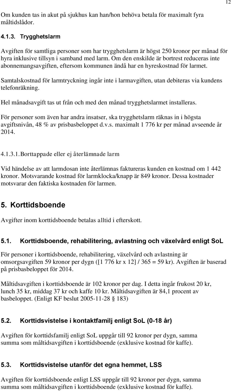 Om den enskilde är bortrest reduceras inte abonnemangsavgiften, eftersom kommunen ändå har en hyreskostnad för larmet.