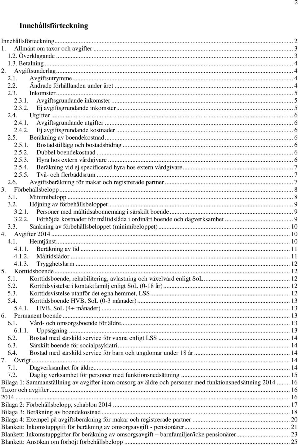 .. 6 2.5. Beräkning av boendekostnad... 6 2.5.1. Bostadstillägg och bostadsbidrag... 6 2.5.2. Dubbel boendekostnad... 6 2.5.3. Hyra hos extern vårdgivare... 6 2.5.4.