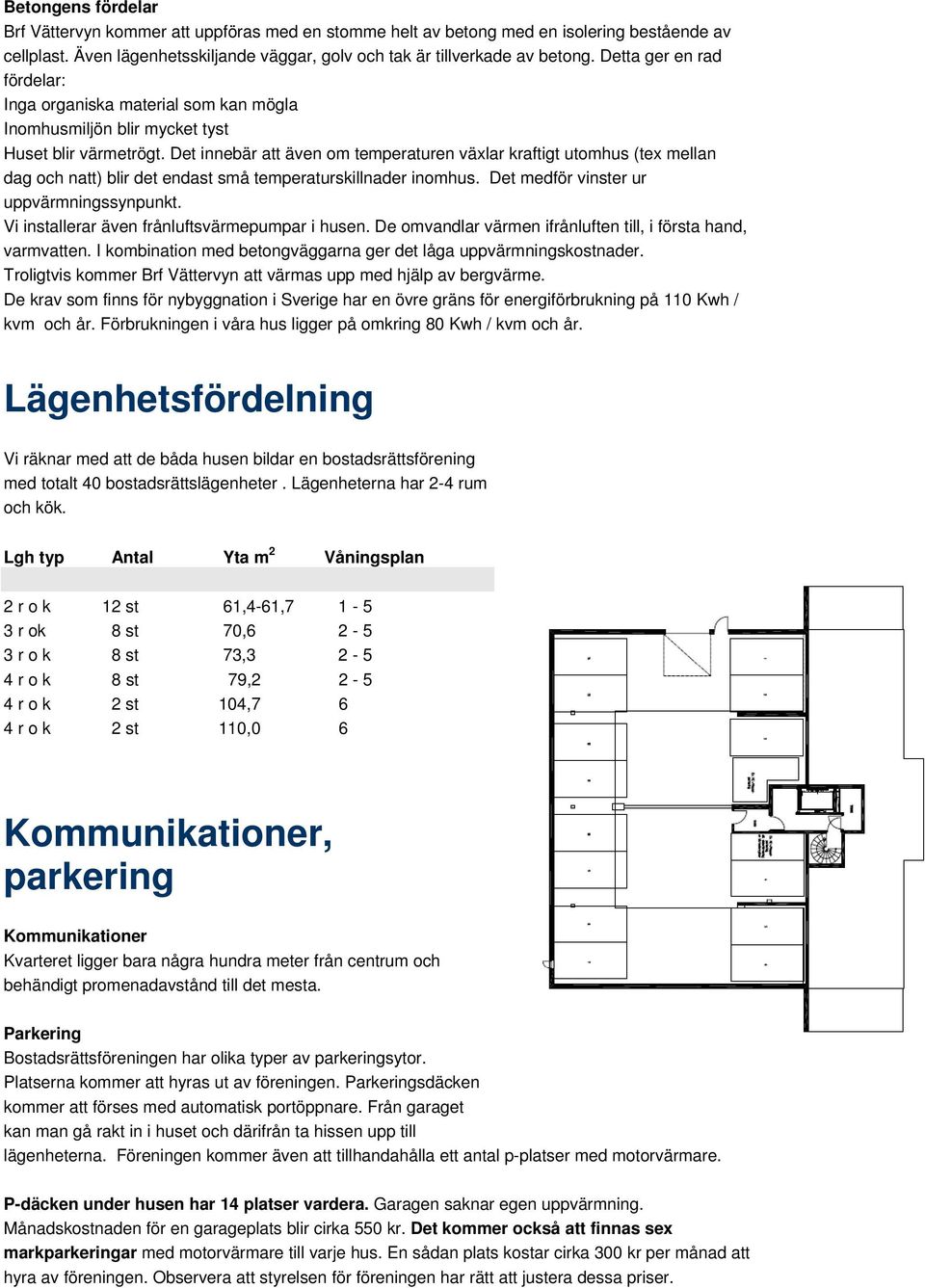 Det innebär att även om temperaturen växlar kraftigt utomhus (tex mellan dag och natt) blir det endast små temperaturskillnader inomhus. Det medför vinster ur uppvärmningssynpunkt.