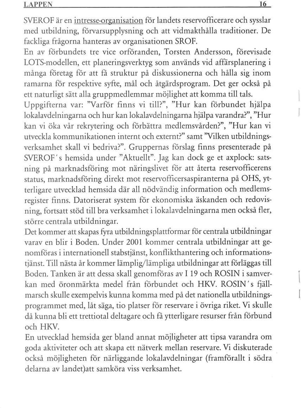 En av förbundets tre vice orföranden, Torsten Andersson, förevisade LOTS-modellen, ett planeringsverktyg som används vid affärsplanering i många företag för att {å struktur på diskussionerna och