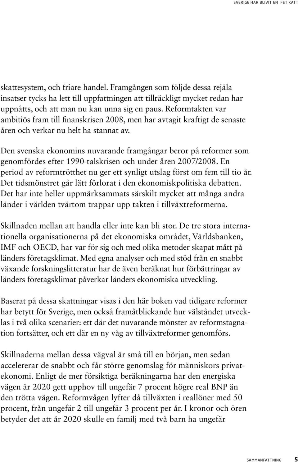 Den svenska ekonomins nuvarande framgångar beror på reformer som genomfördes efter 1990-talskrisen och under åren 2007/2008.