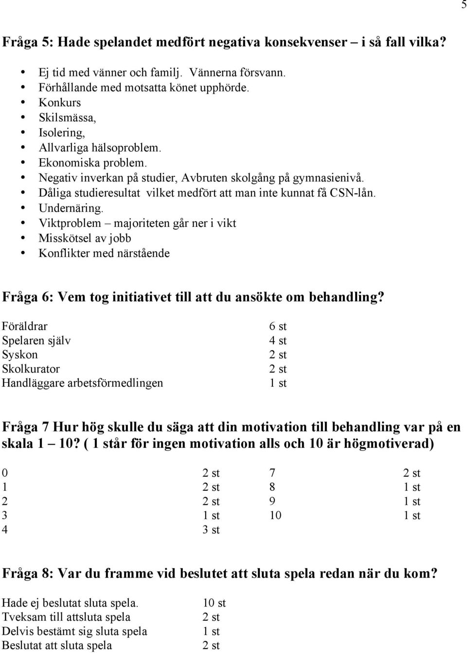 Dåliga studieresultat vilket medfört att man inte kunnat få CSN-lån. Undernäring.