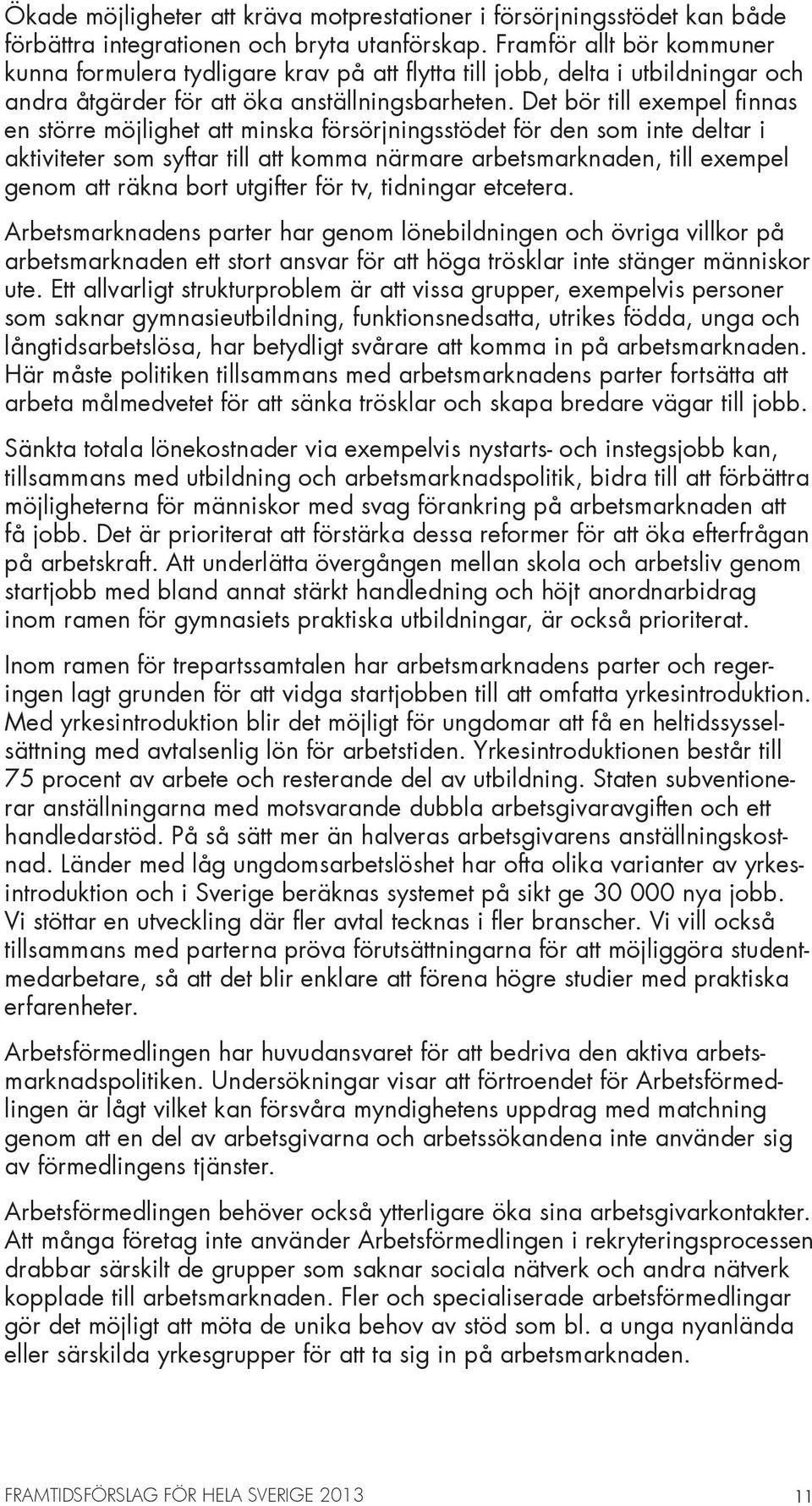 Det bör till exempel finnas en större möjlighet att minska försörjningsstödet för den som inte deltar i aktiviteter som syftar till att komma närmare arbetsmarknaden, till exempel genom att räkna