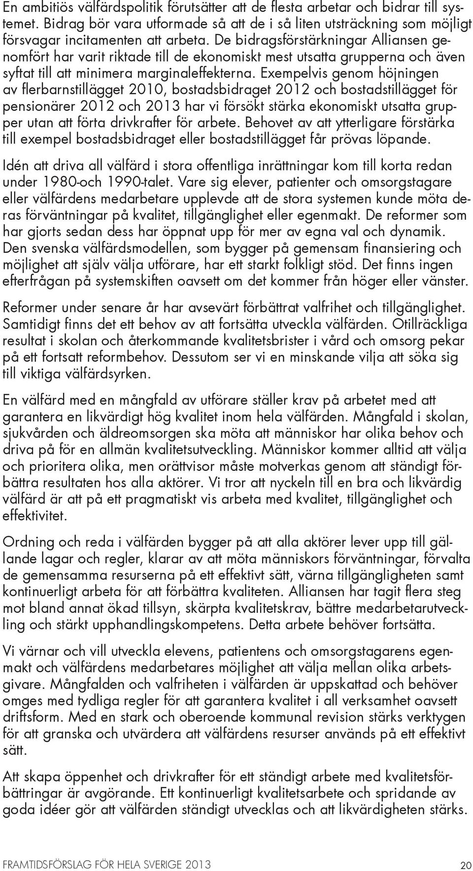 Exempelvis genom höjningen av flerbarnstillägget 2010, bostadsbidraget 2012 och bostadstillägget för pensionärer 2012 och 2013 har vi försökt stärka ekonomiskt utsatta grupper utan att förta