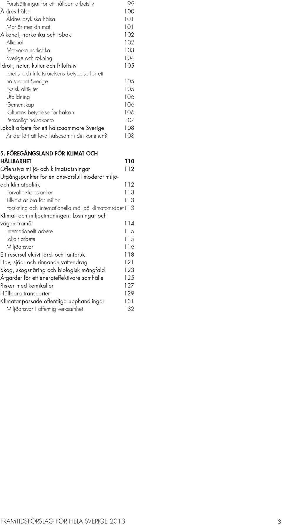 106 Personligt hälsokonto 107 Lokalt arbete för ett hälsosammare Sverige 108 Är det lätt att leva hälsosamt i din kommun? 108 5.