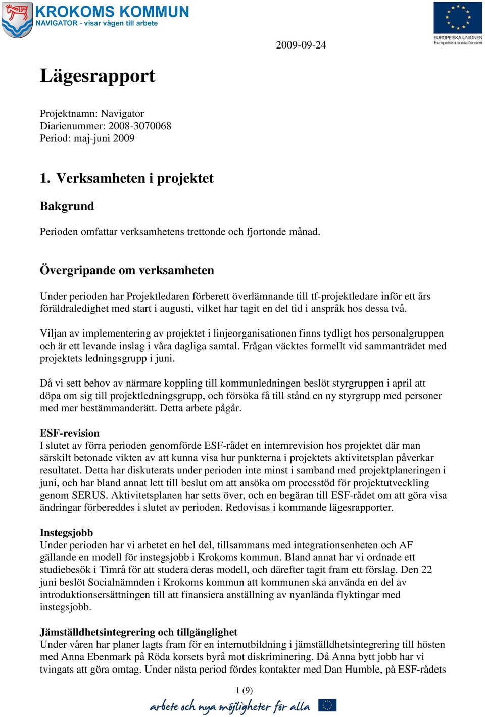 hos dessa två. Viljan av implementering av projektet i linjeorganisationen finns tydligt hos personalgruppen och är ett levande inslag i våra dagliga samtal.